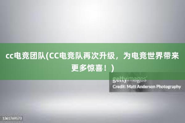 cc电竞团队(CC电竞队再次升级，为电竞世界带来更多惊喜！)