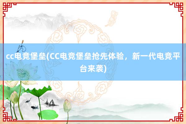 cc电竞堡垒(CC电竞堡垒抢先体验，新一代电竞平台来袭)