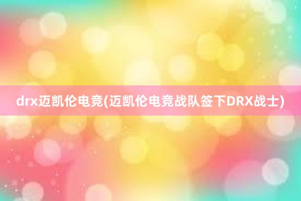 drx迈凯伦电竞(迈凯伦电竞战队签下DRX战士)