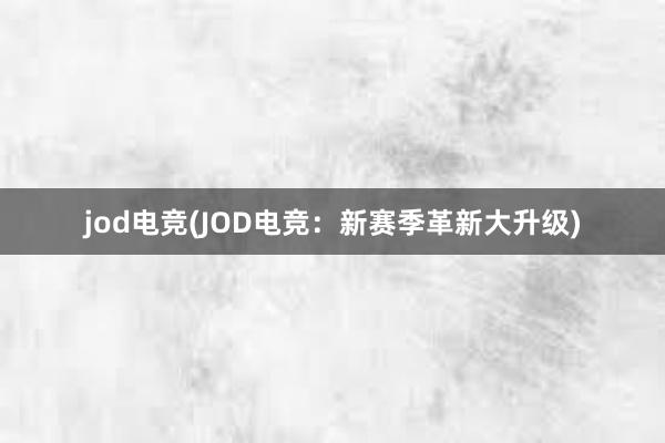 jod电竞(JOD电竞：新赛季革新大升级)