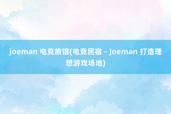 joeman 电竞旅馆(电竞民宿 - Joeman 打造理想游戏场地)