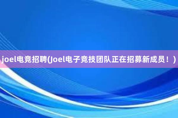 joel电竞招聘(Joel电子竞技团队正在招募新成员！)