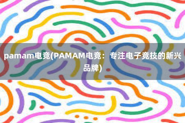 pamam电竞(PAMAM电竞：专注电子竞技的新兴品牌)