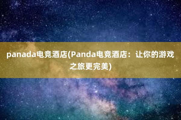 panada电竞酒店(Panda电竞酒店：让你的游戏之旅更完美)