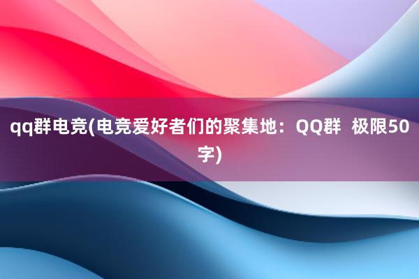 qq群电竞(电竞爱好者们的聚集地：QQ群  极限50字)