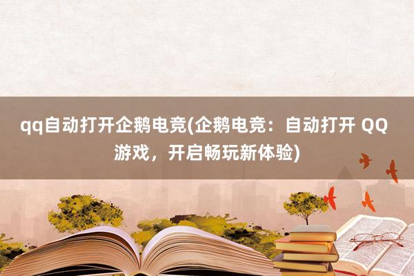 qq自动打开企鹅电竞(企鹅电竞：自动打开 QQ 游戏，开启畅玩新体验)