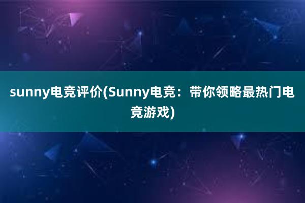 sunny电竞评价(Sunny电竞：带你领略最热门电竞游戏)