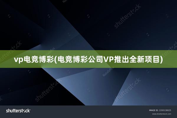 vp电竞博彩(电竞博彩公司VP推出全新项目)