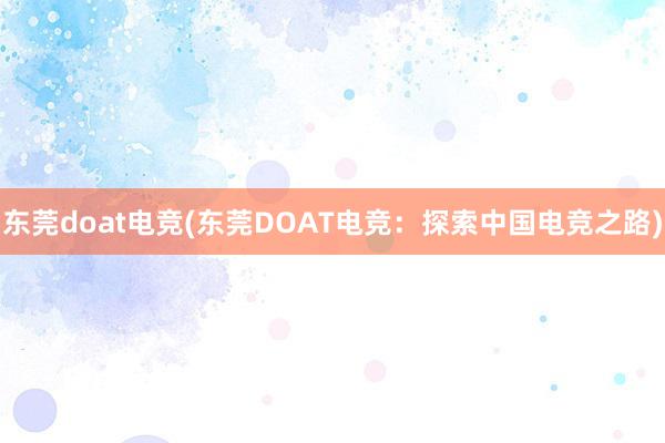 东莞doat电竞(东莞DOAT电竞：探索中国电竞之路)