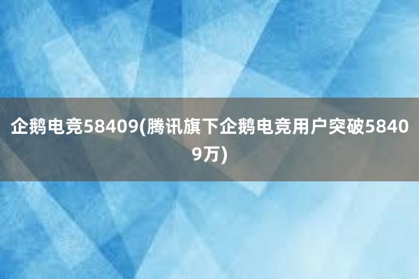 企鹅电竞58409(腾讯旗下企鹅电竞用户突破58409万)