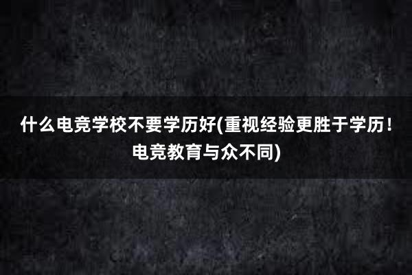 什么电竞学校不要学历好(重视经验更胜于学历！电竞教育与众不同)