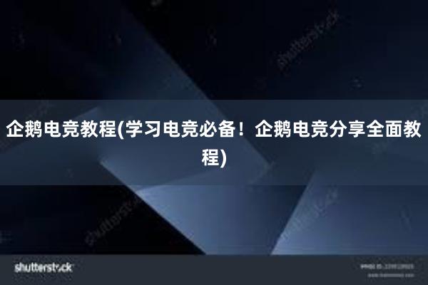 企鹅电竞教程(学习电竞必备！企鹅电竞分享全面教程)