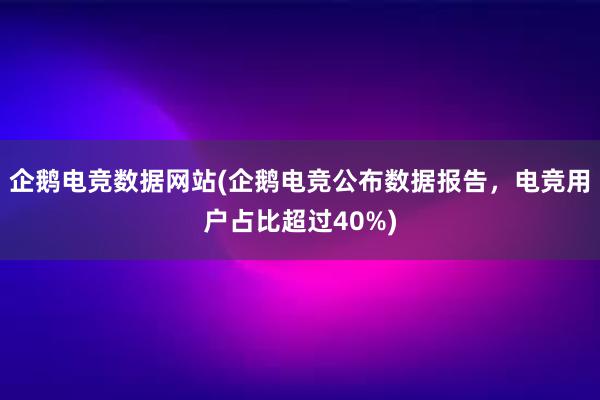 企鹅电竞数据网站(企鹅电竞公布数据报告，电竞用户占比超过40%)