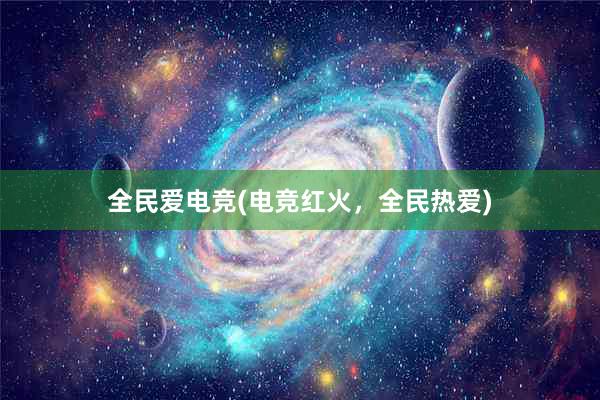 全民爱电竞(电竞红火，全民热爱)