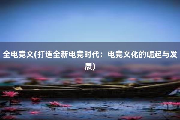 全电竞文(打造全新电竞时代：电竞文化的崛起与发展)