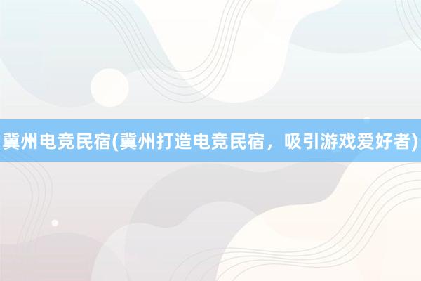 冀州电竞民宿(冀州打造电竞民宿，吸引游戏爱好者)