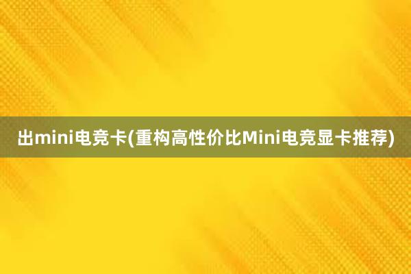 出mini电竞卡(重构高性价比Mini电竞显卡推荐)