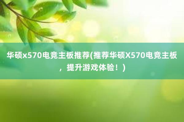 华硕x570电竞主板推荐(推荐华硕X570电竞主板，提升游戏体验！)