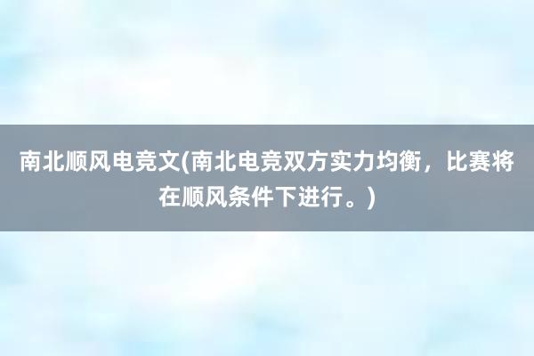 南北顺风电竞文(南北电竞双方实力均衡，比赛将在顺风条件下进行。)