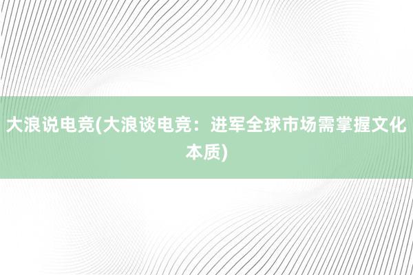 大浪说电竞(大浪谈电竞：进军全球市场需掌握文化本质)