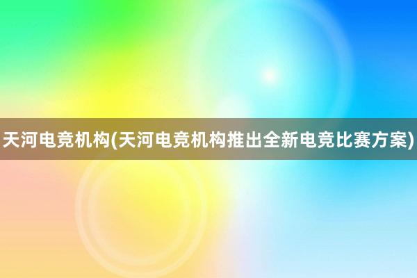 天河电竞机构(天河电竞机构推出全新电竞比赛方案)