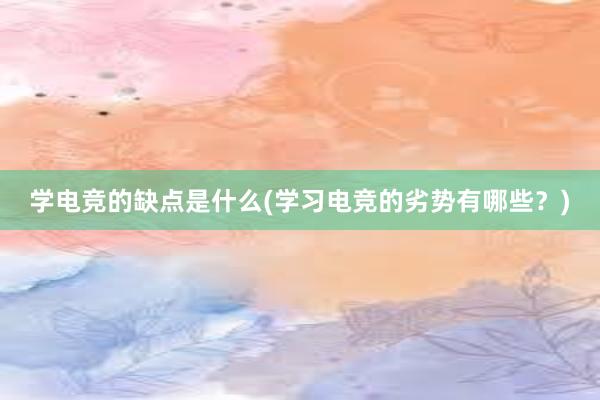 学电竞的缺点是什么(学习电竞的劣势有哪些？)