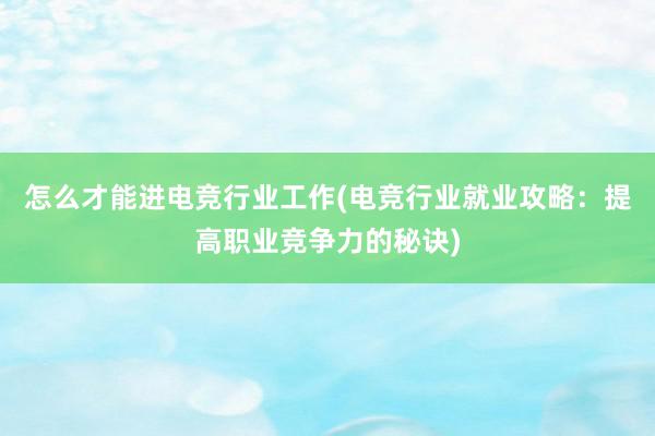 怎么才能进电竞行业工作(电竞行业就业攻略：提高职业竞争力的秘诀)