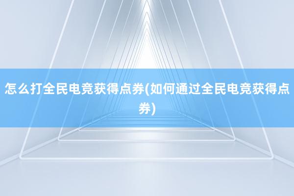 怎么打全民电竞获得点券(如何通过全民电竞获得点券)