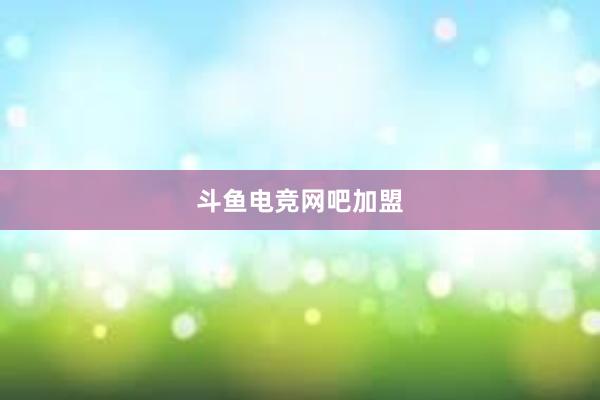 斗鱼电竞网吧加盟