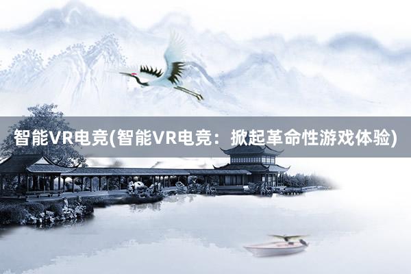 智能VR电竞(智能VR电竞：掀起革命性游戏体验)