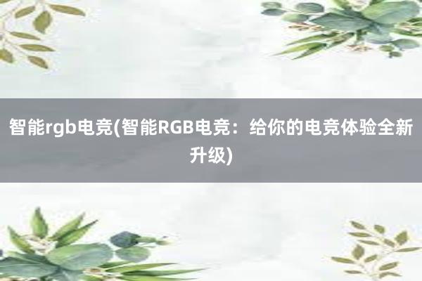 智能rgb电竞(智能RGB电竞：给你的电竞体验全新升级)