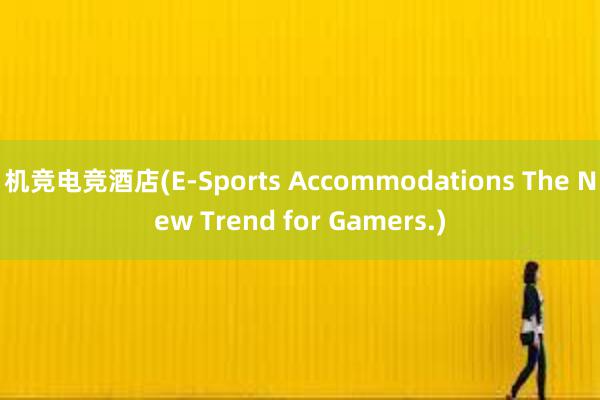 机竞电竞酒店(E-Sports Accommodations The New Trend for Gamers.)