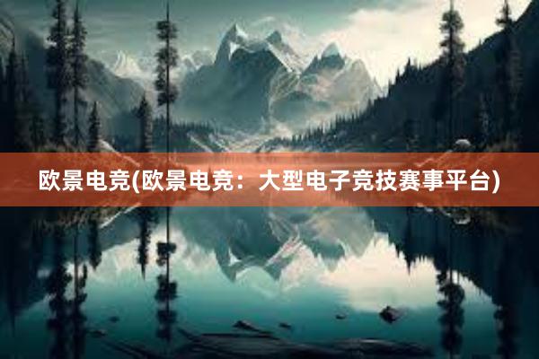 欧景电竞(欧景电竞：大型电子竞技赛事平台)