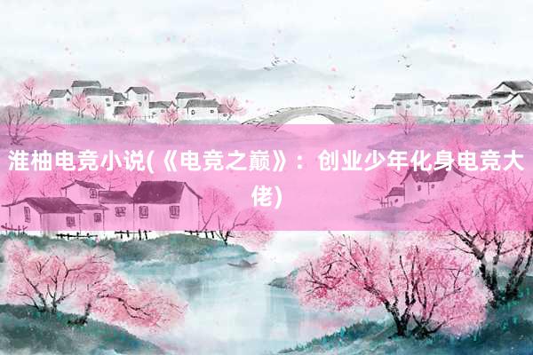 淮柚电竞小说(《电竞之巅》：创业少年化身电竞大佬)