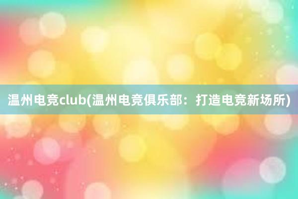 温州电竞club(温州电竞俱乐部：打造电竞新场所)