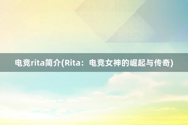 电竞rita简介(Rita：电竞女神的崛起与传奇)