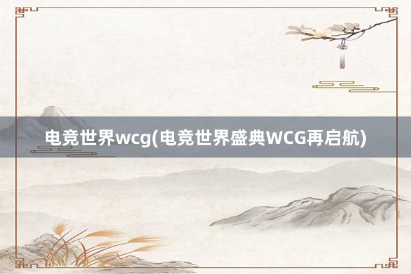 电竞世界wcg(电竞世界盛典WCG再启航)