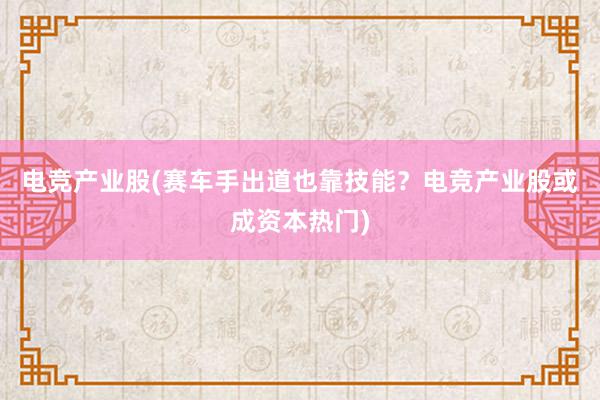 电竞产业股(赛车手出道也靠技能？电竞产业股或成资本热门)