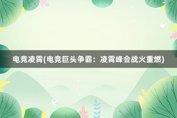 电竞凌霄(电竞巨头争霸：凌霄峰会战火重燃)