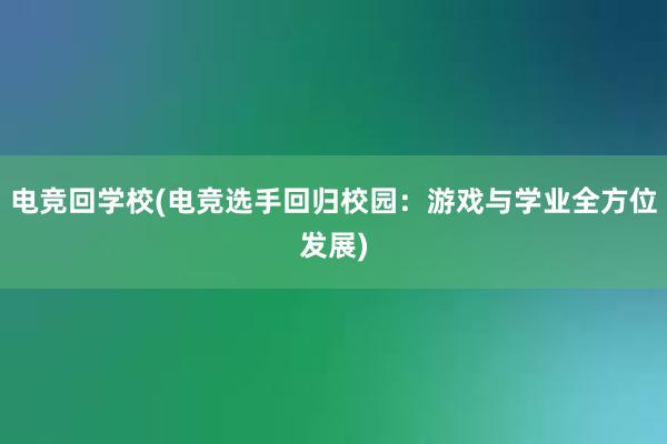 电竞回学校(电竞选手回归校园：游戏与学业全方位发展)