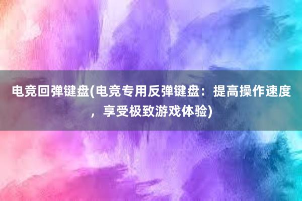 电竞回弹键盘(电竞专用反弹键盘：提高操作速度，享受极致游戏体验)