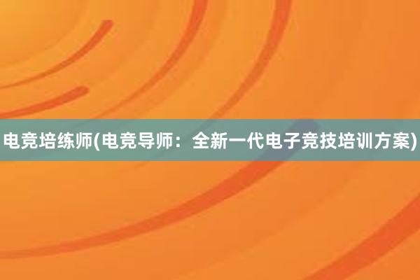 电竞培练师(电竞导师：全新一代电子竞技培训方案)