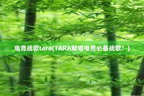 电竞战歌tara(TARA献唱电竞必备战歌！)