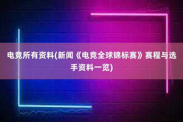 电竞所有资料(新闻《电竞全球锦标赛》赛程与选手资料一览)