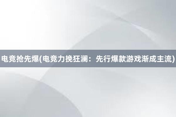 电竞抢先爆(电竞力挽狂澜：先行爆款游戏渐成主流)