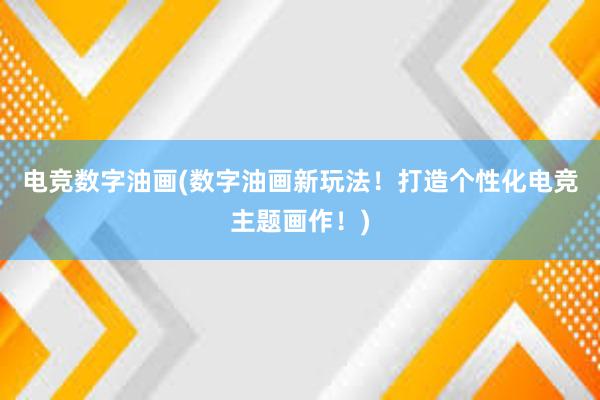 电竞数字油画(数字油画新玩法！打造个性化电竞主题画作！)