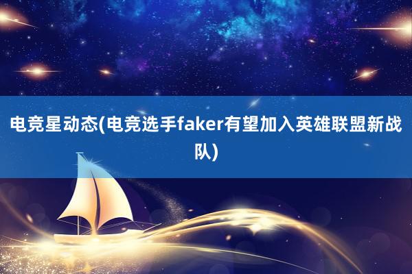 电竞星动态(电竞选手faker有望加入英雄联盟新战队)