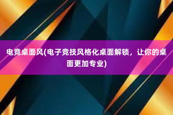 电竞桌面风(电子竞技风格化桌面解锁，让你的桌面更加专业)