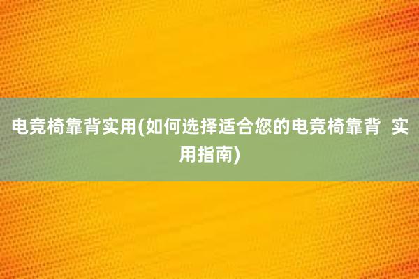 电竞椅靠背实用(如何选择适合您的电竞椅靠背  实用指南)