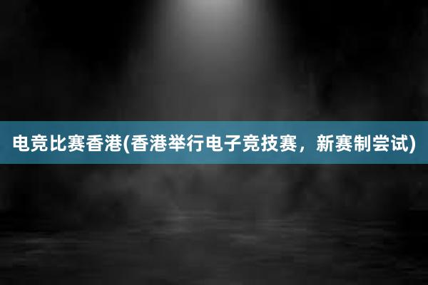 电竞比赛香港(香港举行电子竞技赛，新赛制尝试)